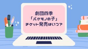 劇団四季 バケモノの子 のチケットはいつ発売開始なの 家事と育児の暮らし綴り